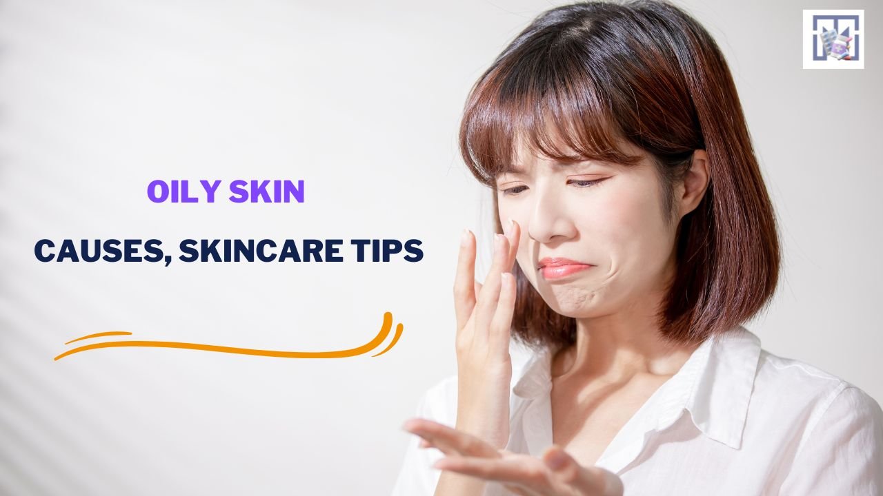 Oily Skin : Causes, Skincare Tips