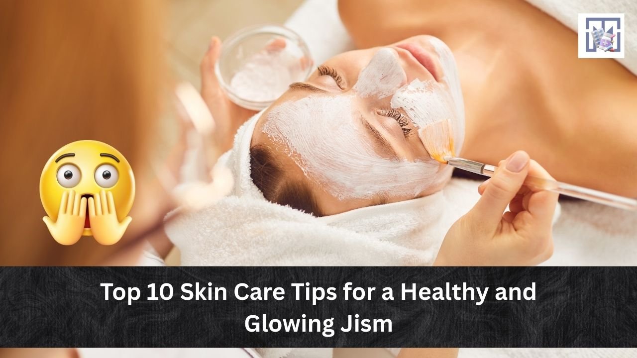 Top 10 Skin Care Tips for a Healthy and Glowing Jism